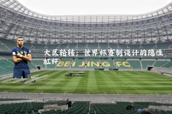 大区轮转:世界杯赛制设计的隐性杠杆