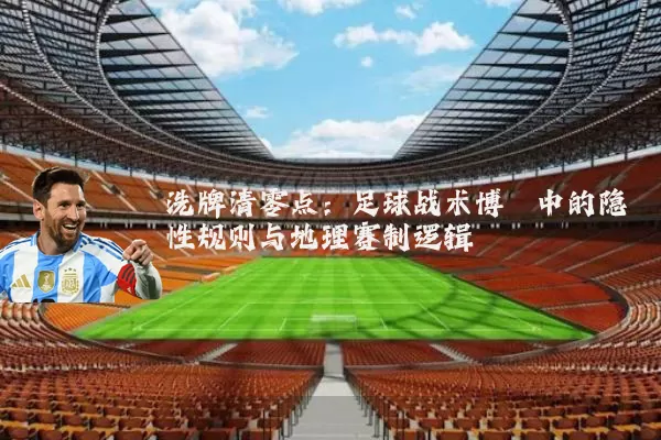 洗牌清零点:足球战术博弈中的隐性规则与地理赛制逻辑