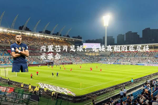 内置芯片足球:竞技真相的底层技术革命