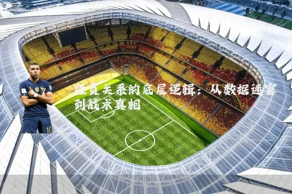 胜负关系的底层逻辑:从数据迷雾到战术真相