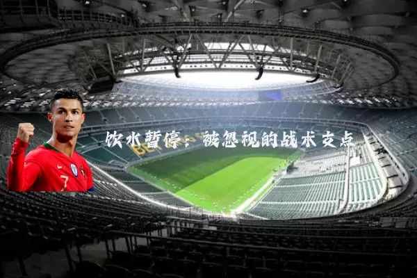 饮水暂停:被忽视的战术支点