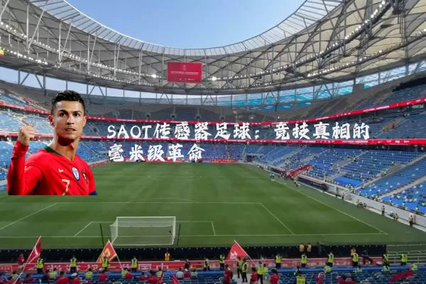 SAOT传感器足球:竞技真相的毫米级革命
