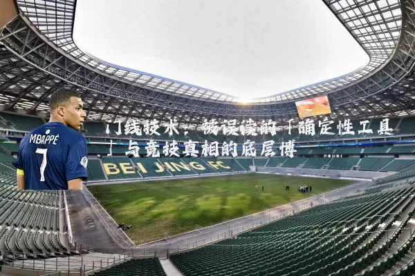 门线技术:被误读的「确定性工具」与竞技真相的底层博弈
