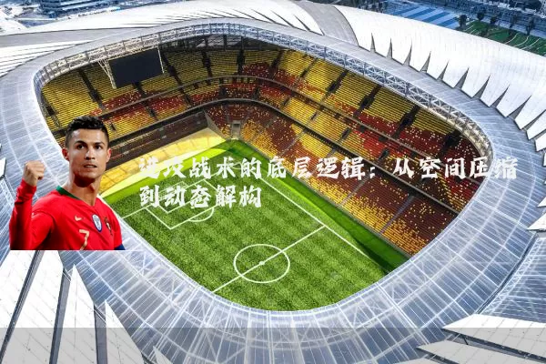 进攻战术的底层逻辑:从空间压缩到动态解构