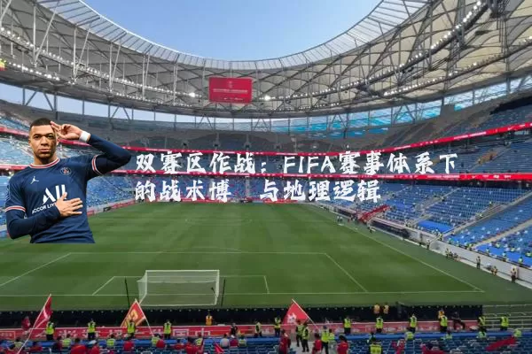 双赛区作战:FIFA赛事体系下的战术博弈与地理逻辑