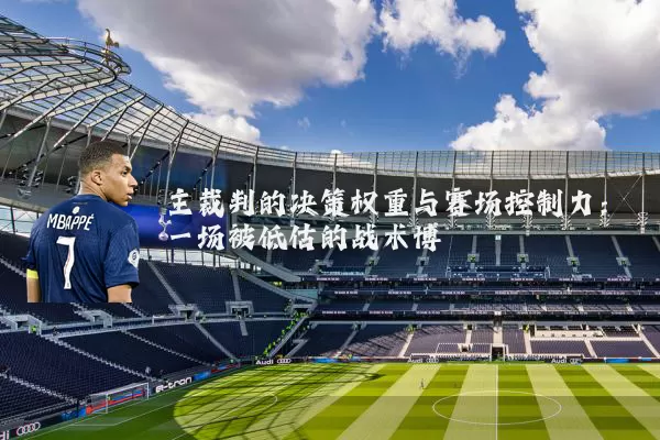 主裁判的决策权重与赛场控制力:一场被低估的战术博弈