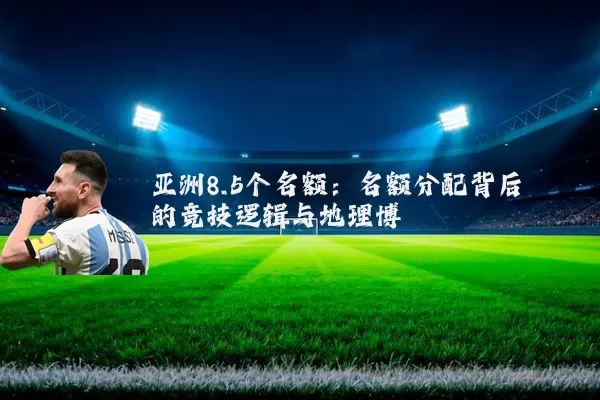 亚洲8.5个名额：名额分配背后的竞技逻辑与地理博弈