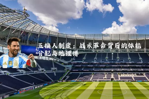 五换人制度:战术革命背后的体能分配与地理博弈