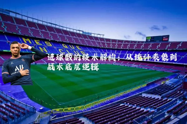 进球数的技术解构:从统计表象到战术底层逻辑