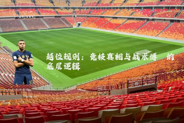 越位规则:竞技真相与战术博弈的底层逻辑