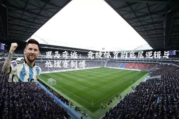 黑马奇迹:竞技体育的底层逻辑与地理赛制博弈