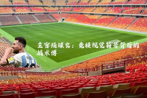 主客场球衣：竞技视觉符号背后的战术博弈