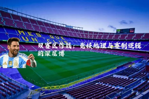 双赛区作战:竞技地理与赛制逻辑的深层博弈