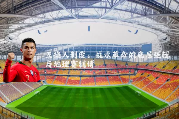 五换人制度:战术革命的底层逻辑与地理赛制博弈