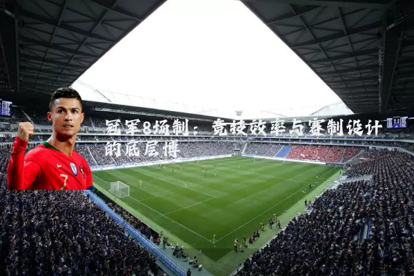 冠军8场制:竞技效率与赛制设计的底层博弈