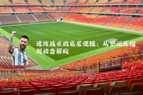 进攻战术的底层逻辑:从空间压缩到动态解构