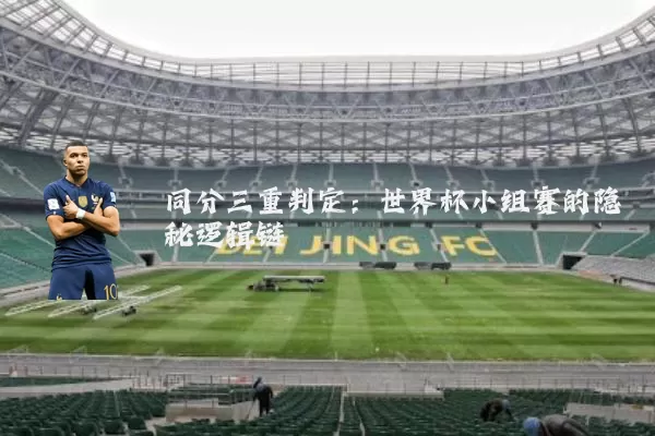 同分三重判定:世界杯小组赛的隐秘逻辑链